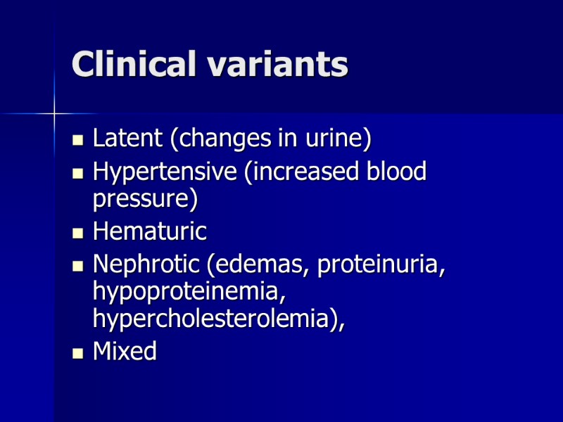 Clinical variants Latent (changes in urine) Hypertensive (increased blood pressure) Hematuric  Nephrotic (edemas,